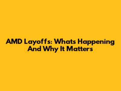 AMD Layoffs: What's Happening And Why It Matters