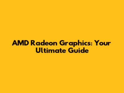 AMD Radeon Graphics: Your Ultimate Guide