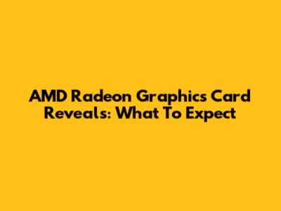 AMD Radeon Graphics Card Reveals: What To Expect