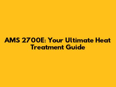 AMS 2700E: Your Ultimate Heat Treatment Guide