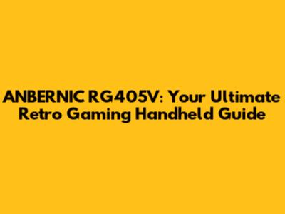 ANBERNIC RG405V: Your Ultimate Retro Gaming Handheld Guide