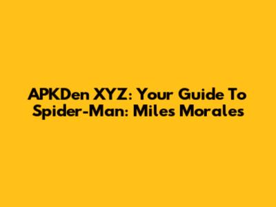 APKDen XYZ: Your Guide To Spider-Man: Miles Morales