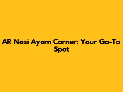 AR Nasi Ayam Corner: Your Go-To Spot