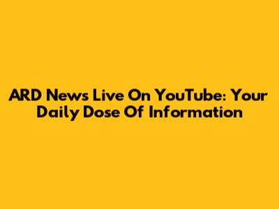 ARD News Live On YouTube: Your Daily Dose Of Information