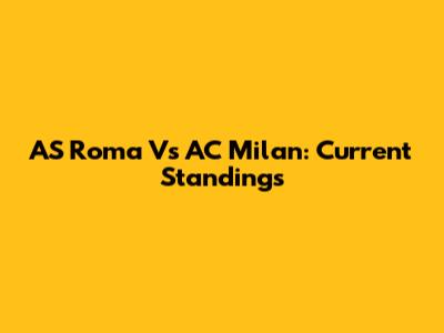 AS Roma Vs AC Milan: Current Standings
