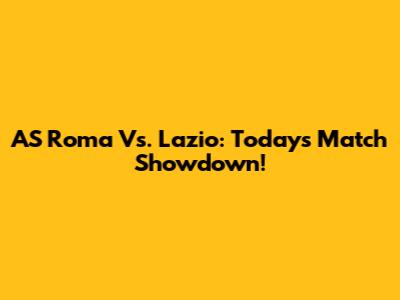 AS Roma Vs. Lazio: Today's Match Showdown!