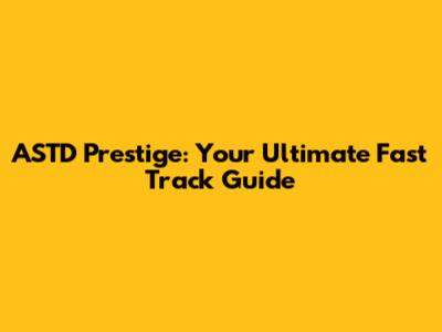 ASTD Prestige: Your Ultimate Fast Track Guide