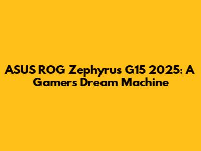 ASUS ROG Zephyrus G15 2025: A Gamer's Dream Machine