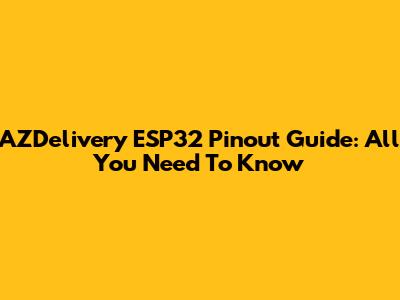 AZDelivery ESP32 Pinout Guide: All You Need To Know