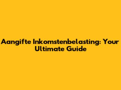Aangifte Inkomstenbelasting: Your Ultimate Guide