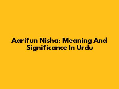 Aarifun Nisha: Meaning And Significance In Urdu