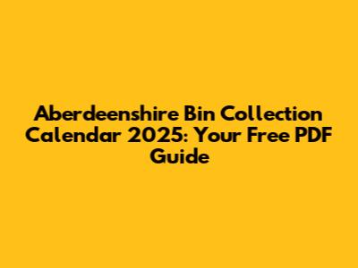 Aberdeenshire Bin Collection Calendar 2025: Your Free PDF Guide
