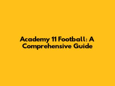 Academy 11 Football: A Comprehensive Guide