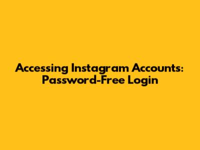 Accessing Instagram Accounts: Password-Free Login