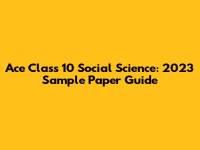 Ace Class 10 Social Science: 2023 Sample Paper Guide
