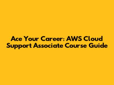 Ace Your Career: AWS Cloud Support Associate Course Guide