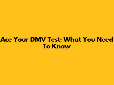 Ace Your DMV Test: What You Need To Know