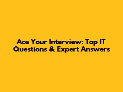 Ace Your Interview: Top IT Questions & Expert Answers
