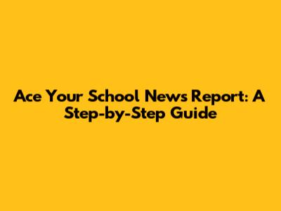 Ace Your School News Report: A Step-by-Step Guide
