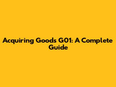 Acquiring Goods G01: A Complete Guide