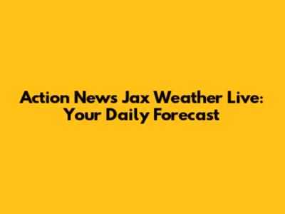 Action News Jax Weather Live: Your Daily Forecast