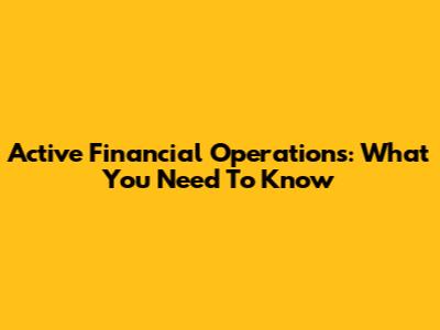 Active Financial Operations: What You Need To Know