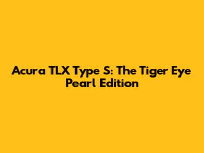 Acura TLX Type S: The Tiger Eye Pearl Edition