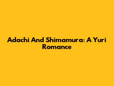 Adachi And Shimamura: A Yuri Romance