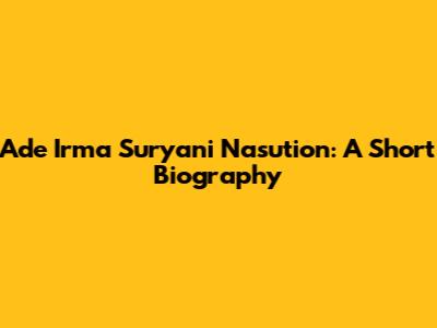 Ade Irma Suryani Nasution: A Short Biography