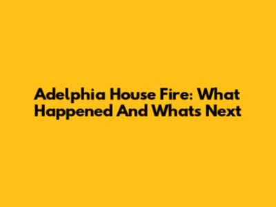 Adelphia House Fire: What Happened And What's Next