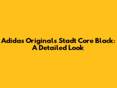 Adidas Originals Stadt Core Black: A Detailed Look