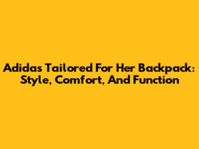 Adidas Tailored For Her Backpack: Style, Comfort, And Function