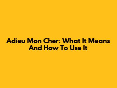 Adieu Mon Cher: What It Means And How To Use It