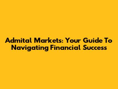 Admital Markets: Your Guide To Navigating Financial Success