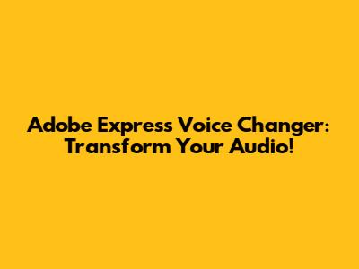Adobe Express Voice Changer: Transform Your Audio!