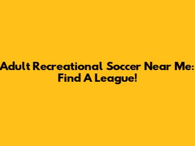 Adult Recreational Soccer Near Me: Find A League!