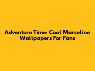 Adventure Time: Cool Marceline Wallpapers For Fans