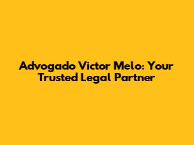 Advogado Victor Melo: Your Trusted Legal Partner