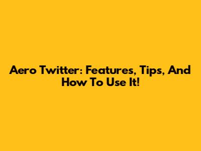Aero Twitter: Features, Tips, And How To Use It!