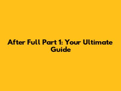 After Full Part 1: Your Ultimate Guide