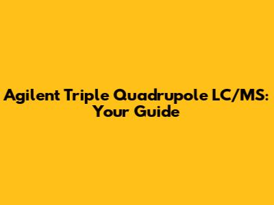 Agilent Triple Quadrupole LC/MS: Your Guide