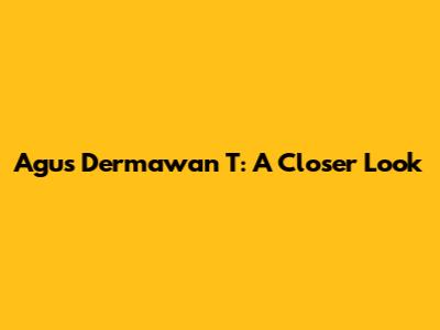 Agus Dermawan T: A Closer Look