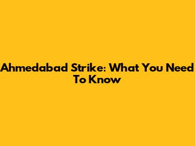 Ahmedabad Strike: What You Need To Know