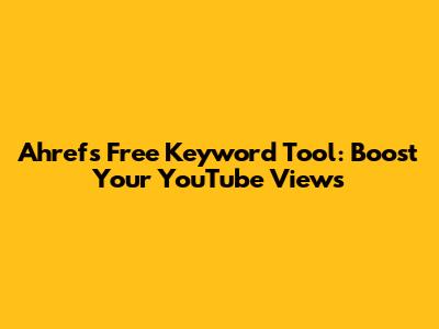 Ahrefs Free Keyword Tool: Boost Your YouTube Views
