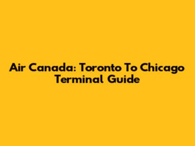 Air Canada: Toronto To Chicago Terminal Guide