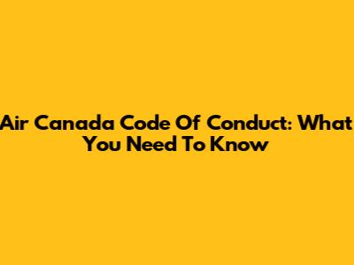 Air Canada Code Of Conduct: What You Need To Know
