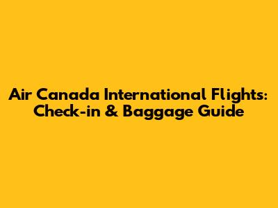Air Canada International Flights: Check-in & Baggage Guide