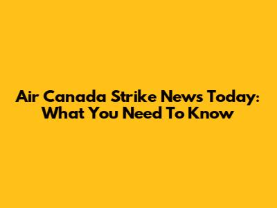 Air Canada Strike News Today: What You Need To Know