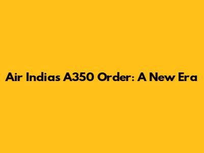 Air India's A350 Order: A New Era