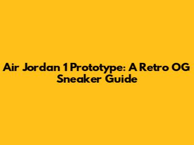 Air Jordan 1 Prototype: A Retro OG Sneaker Guide